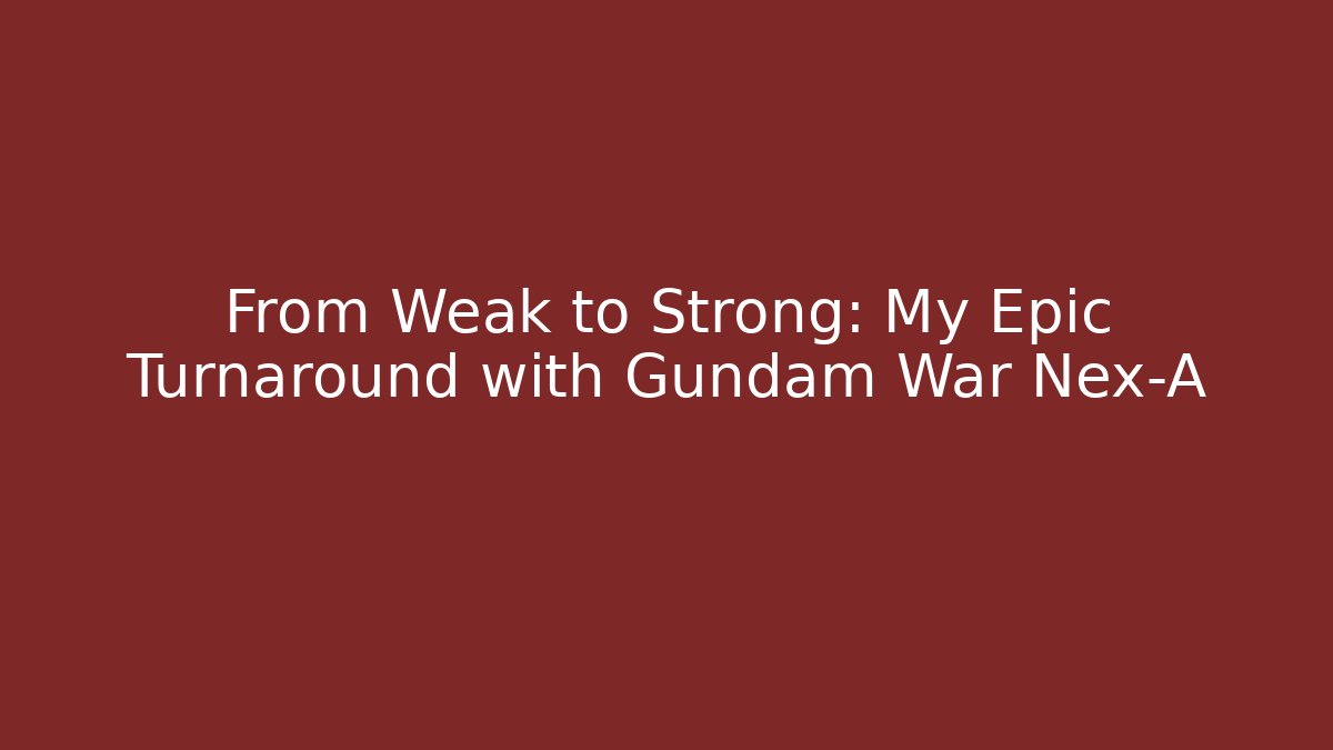 From Weak to Strong: My Epic Turnaround with Gundam War Nex-A