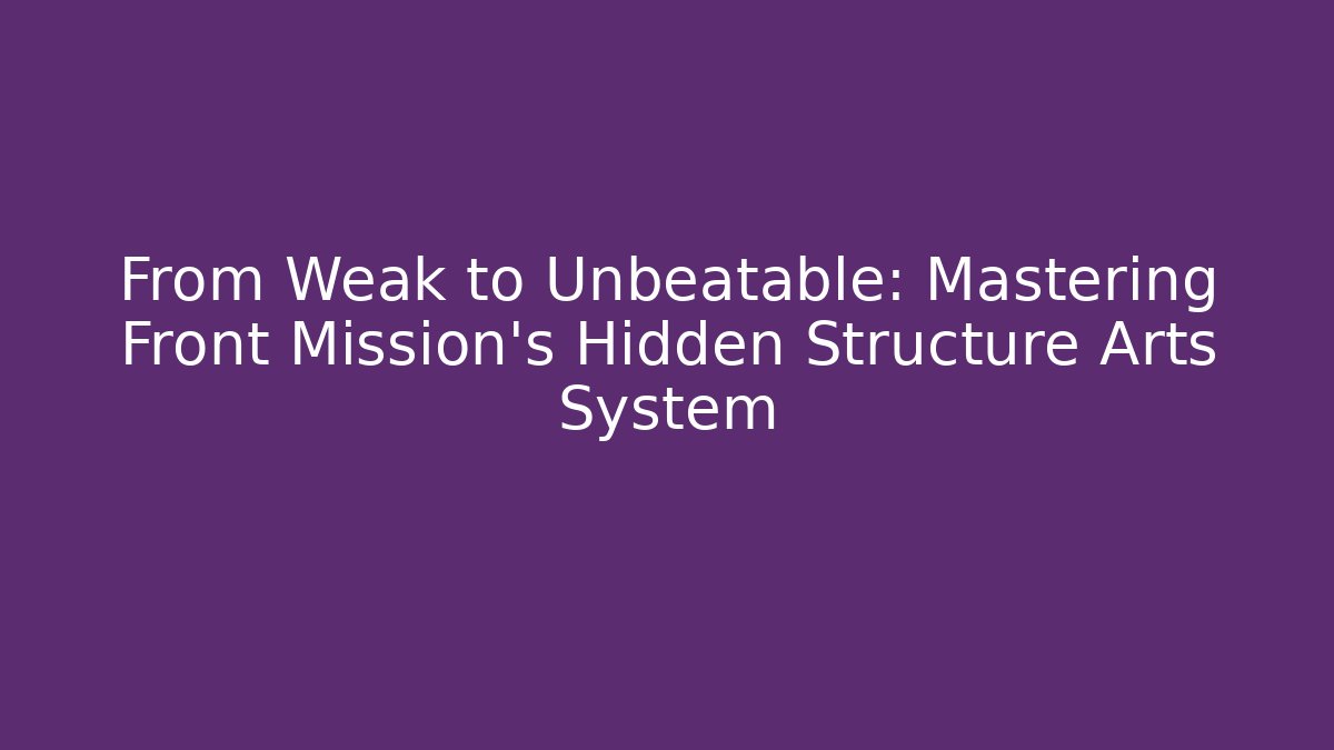 From Weak to Unbeatable: Mastering Front Mission's Hidden Structure Arts System