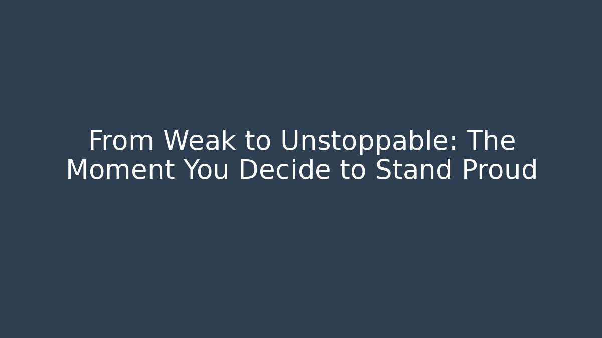 From Weak to Unstoppable: The Moment You Decide to Stand Proud