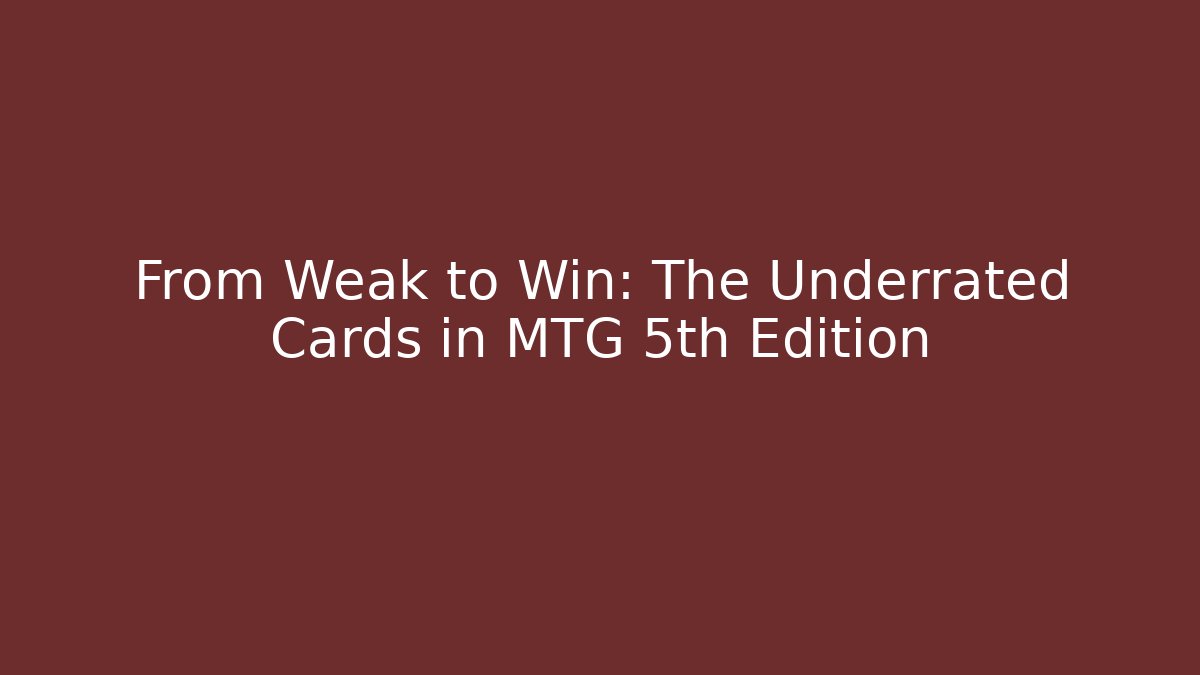 From Weak to Win: The Underrated Cards in MTG 5th Edition