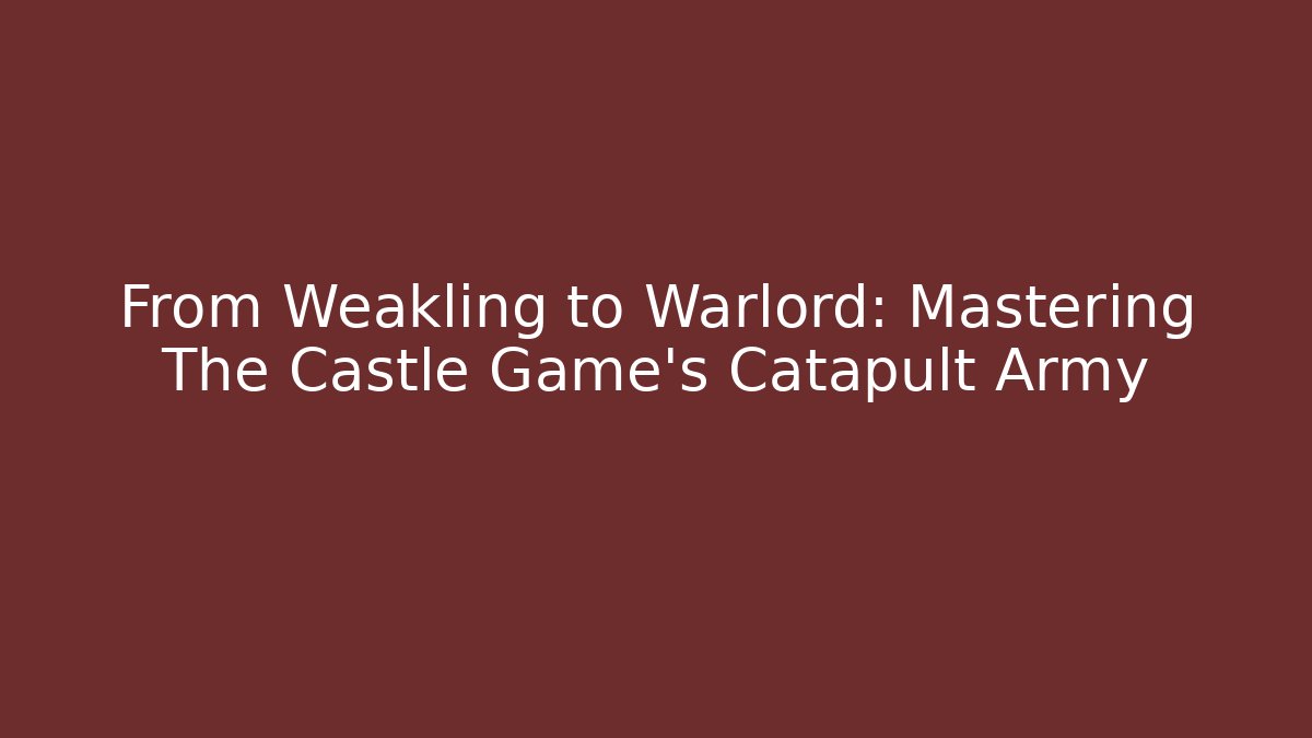 From Weakling to Warlord: Mastering The Castle Game’s Catapult Army
