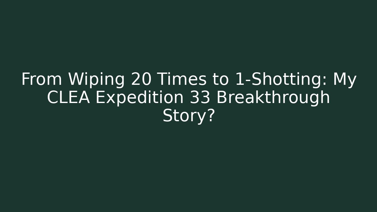 From Wiping 20 Times to 1-Shotting: My CLEA Expedition 33 Breakthrough Story?