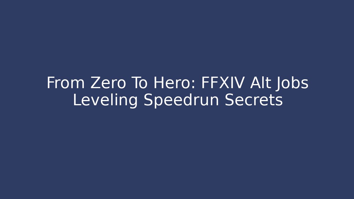 From Zero To Hero: FFXIV Alt Jobs Leveling Speedrun Secrets