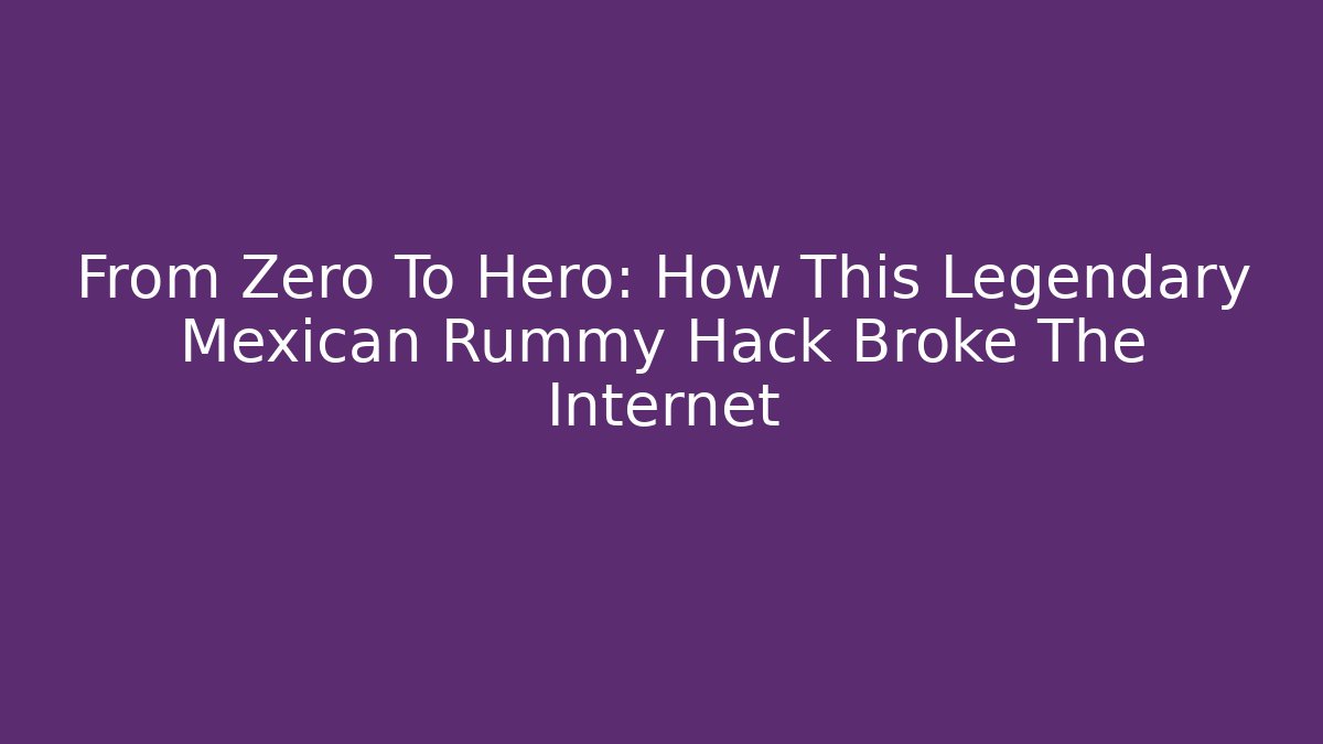 From Zero To Hero: How This Legendary Mexican Rummy Hack Broke The Internet - Boomer Naturals