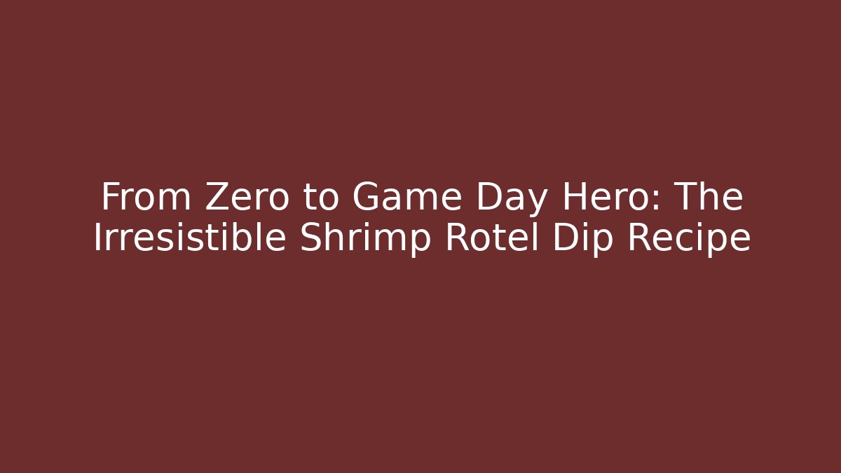 From Zero to Game Day Hero: The Irresistible Shrimp Rotel Dip Recipe