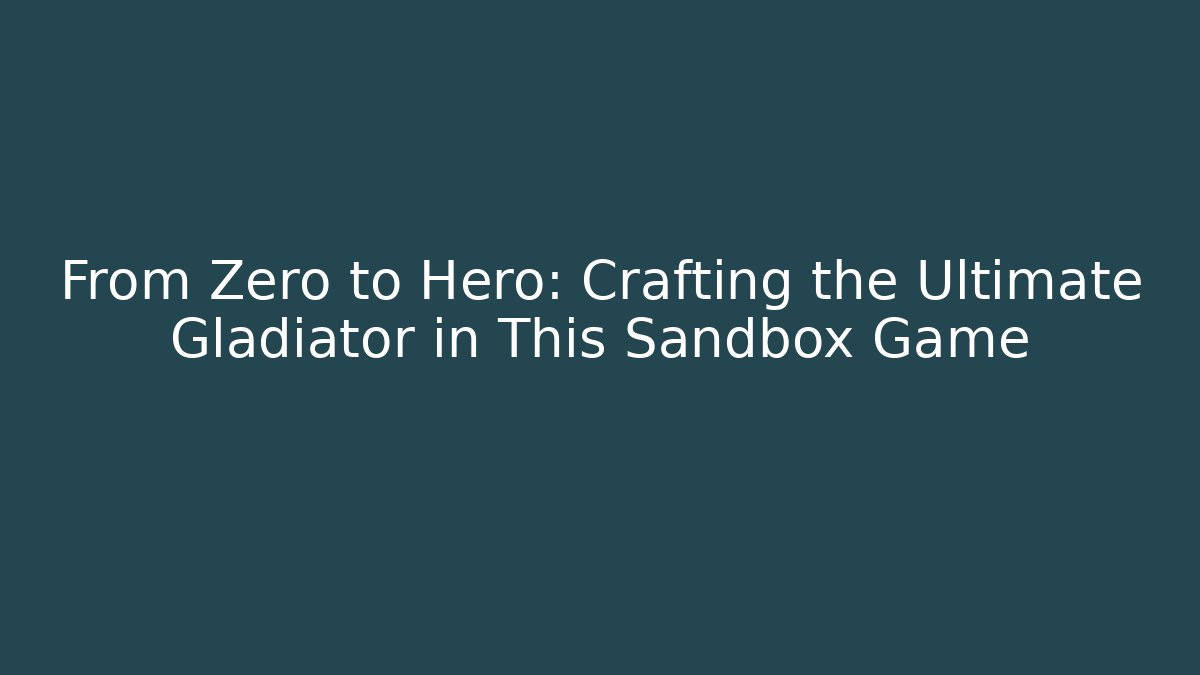 From Zero to Hero: Crafting the Ultimate Gladiator in This Sandbox Game