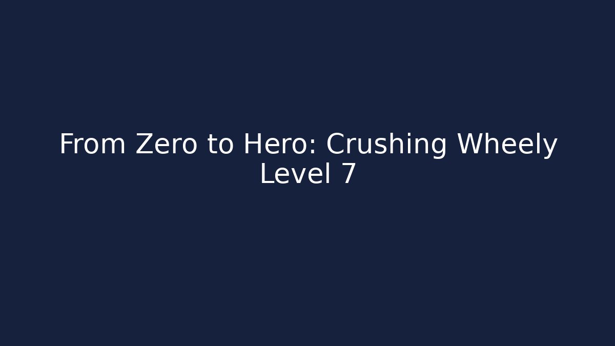 From Zero to Hero: Crushing Wheely Level 7
