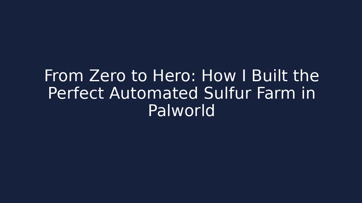 From Zero to Hero: How I Built the Perfect Automated Sulfur Farm in Palworld