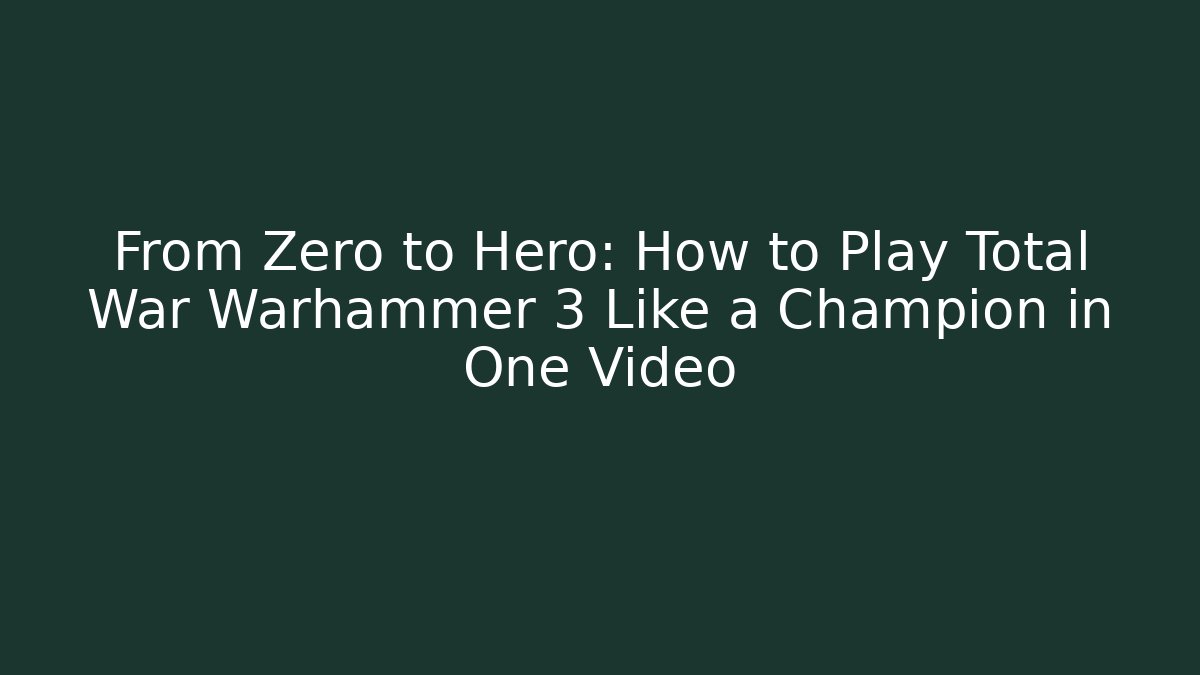 From Zero to Hero: How to Play Total War Warhammer 3 Like a Champion in One Video