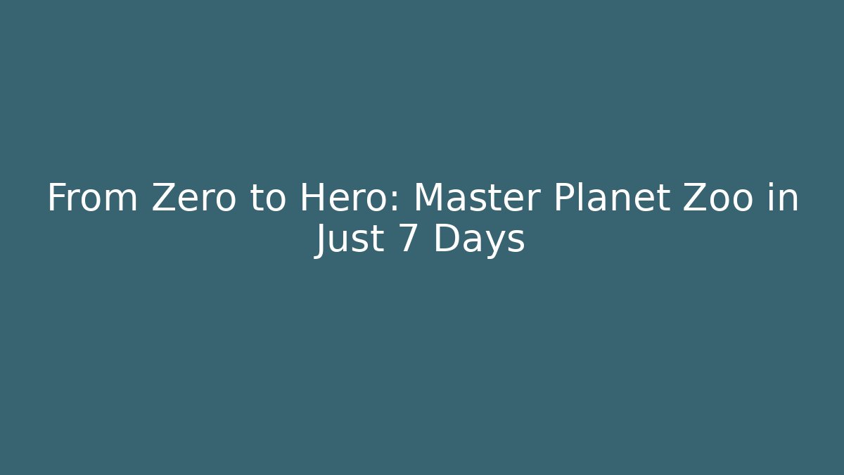 From Zero to Hero: Master Planet Zoo in Just 7 Days