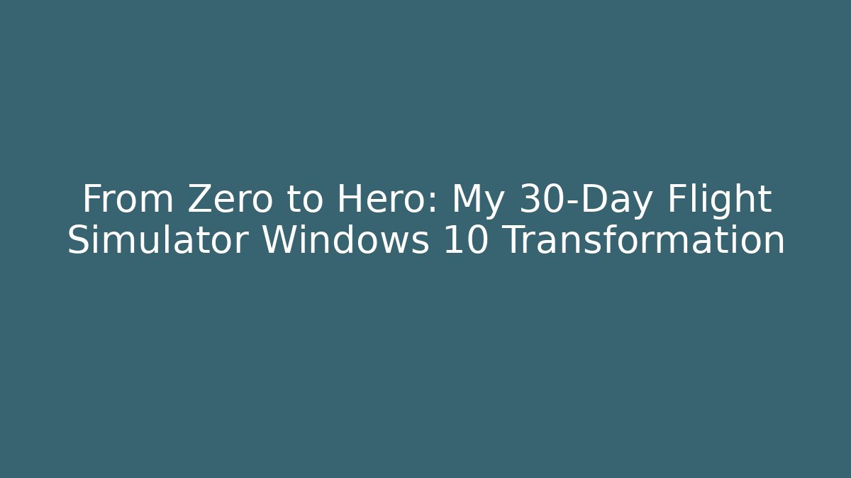 From Zero to Hero: My 30-Day Flight Simulator Windows 10 Transformation