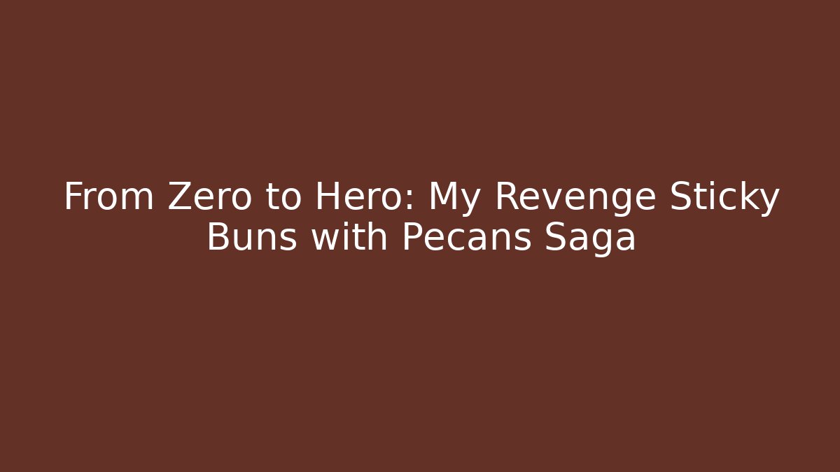 From Zero to Hero: My Revenge Sticky Buns with Pecans Saga