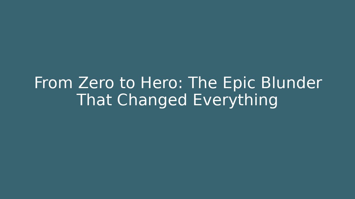 From Zero to Hero: The Epic Blunder That Changed Everything