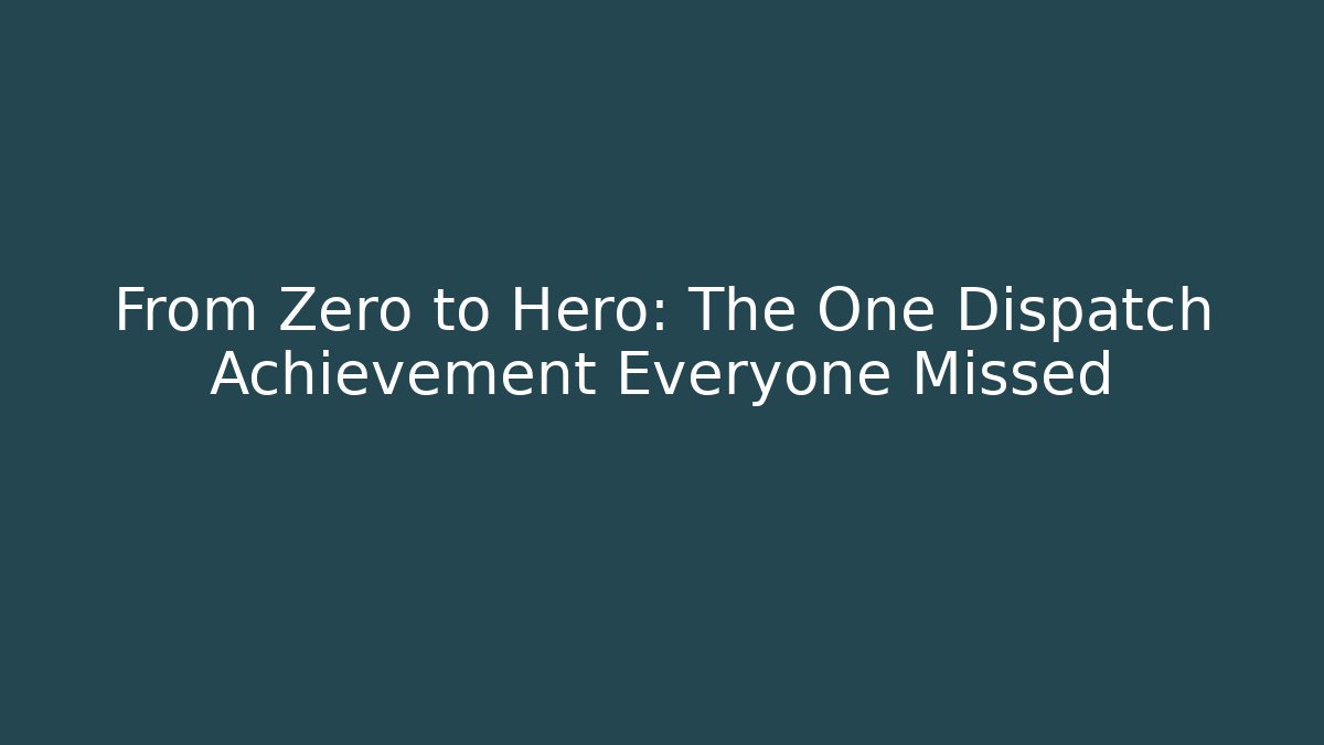 From Zero to Hero: The One Dispatch Achievement Everyone Missed