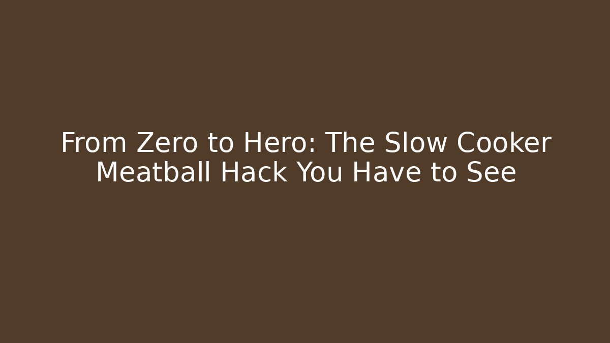 From Zero to Hero: The Slow Cooker Meatball Hack You Have to See