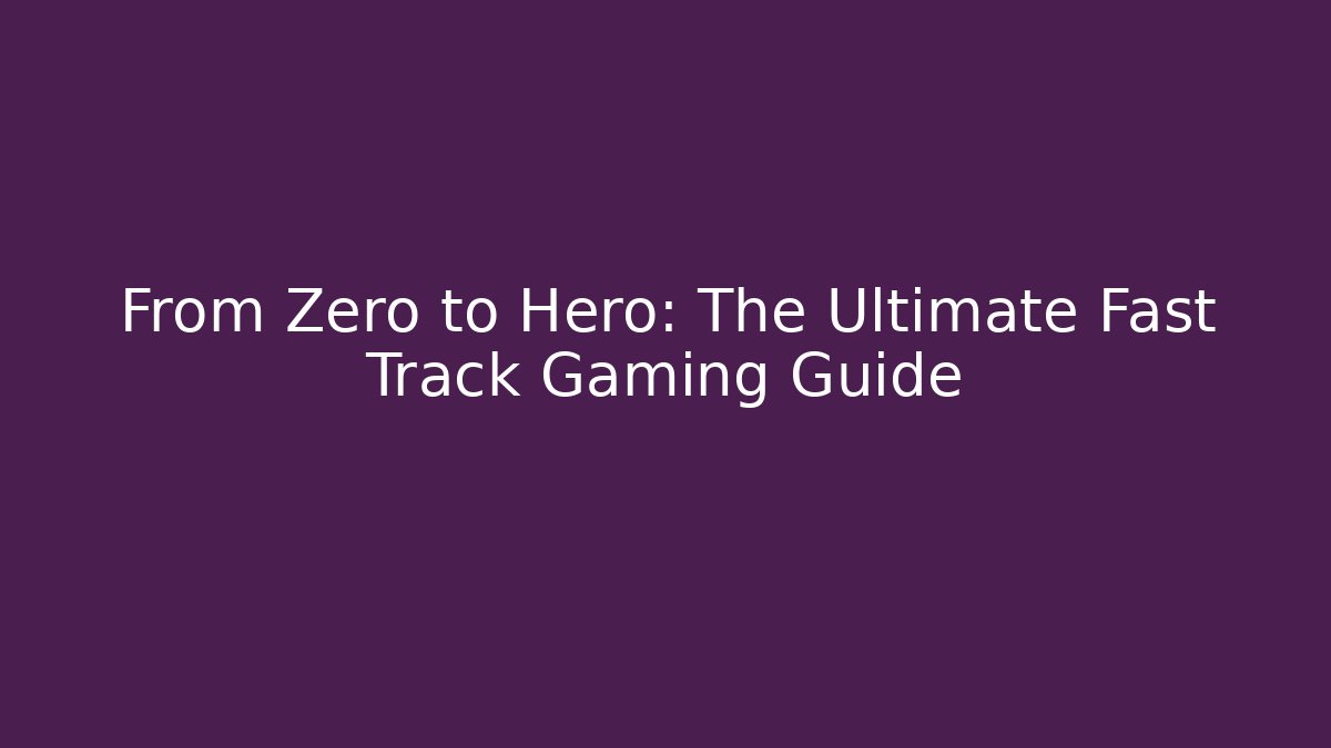 From Zero to Hero: The Ultimate Fast Track Gaming Guide