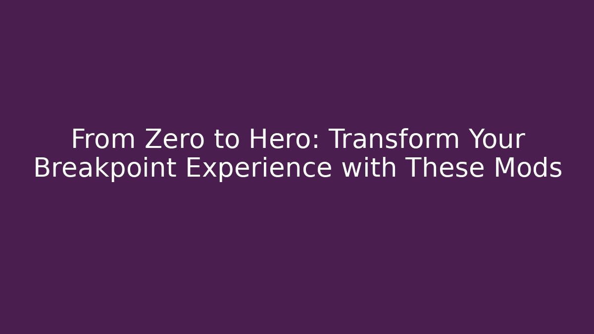 From Zero to Hero: Transform Your Breakpoint Experience with These Mods - Boomer Naturals
