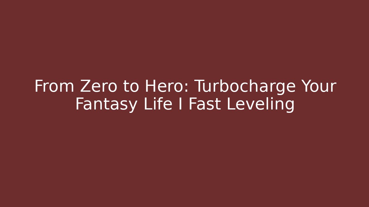 From Zero to Hero: Turbocharge Your Fantasy Life I Fast Leveling
