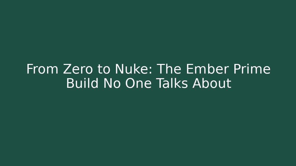 From Zero to Nuke: The Ember Prime Build No One Talks About