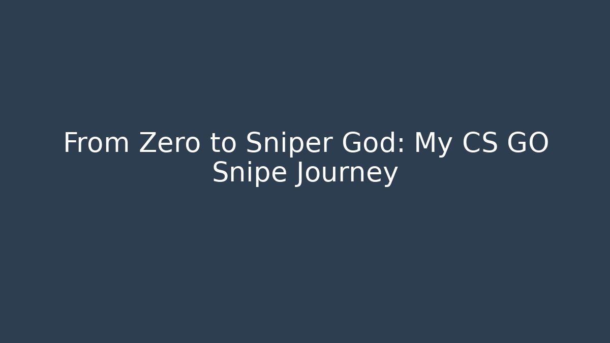 From Zero to Sniper God: My CS GO Snipe Journey