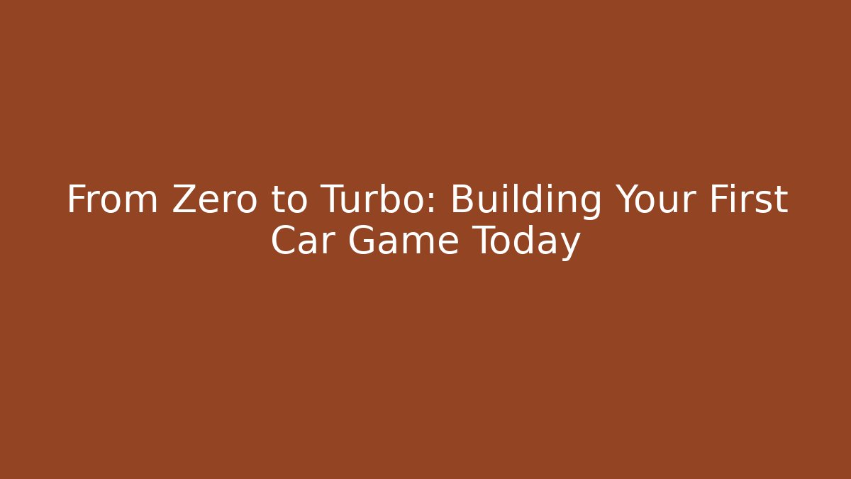 From Zero to Turbo: Building Your First Car Game Today - Boomer Naturals