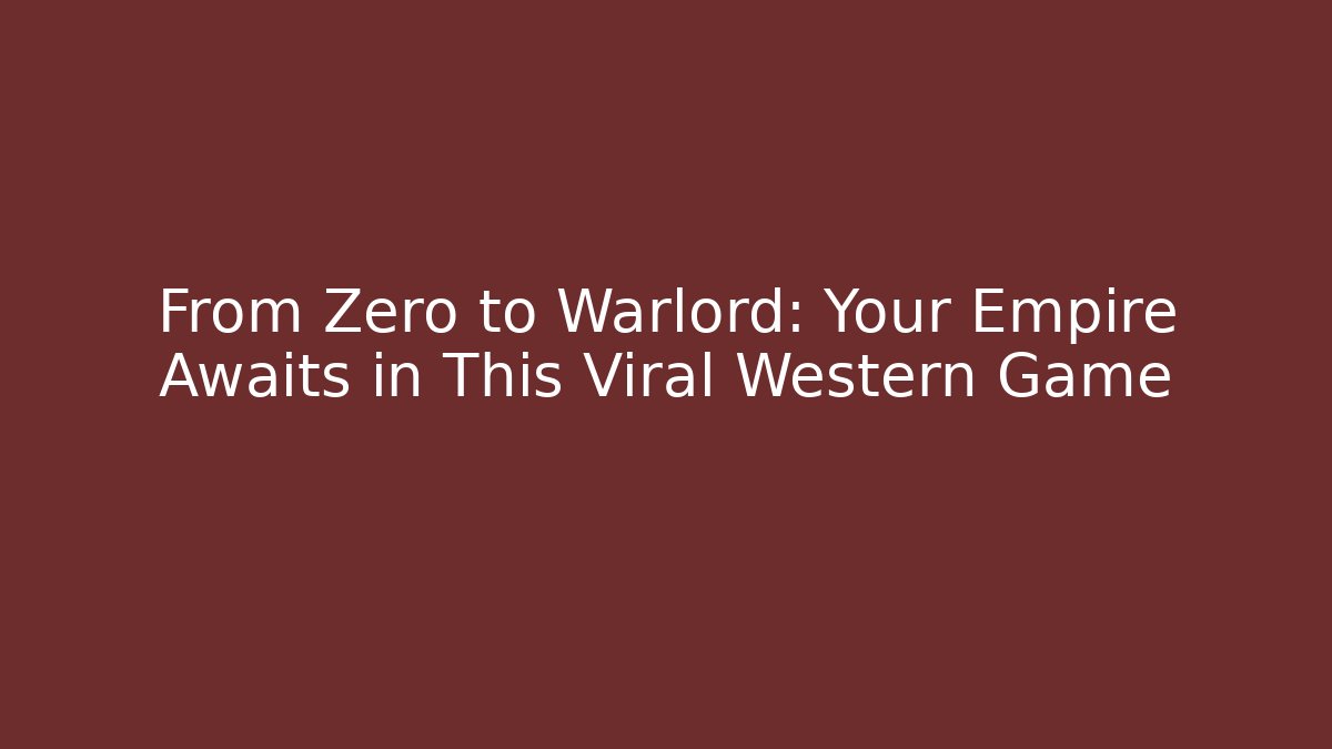 From Zero to Warlord: Your Empire Awaits in This Viral Western Game