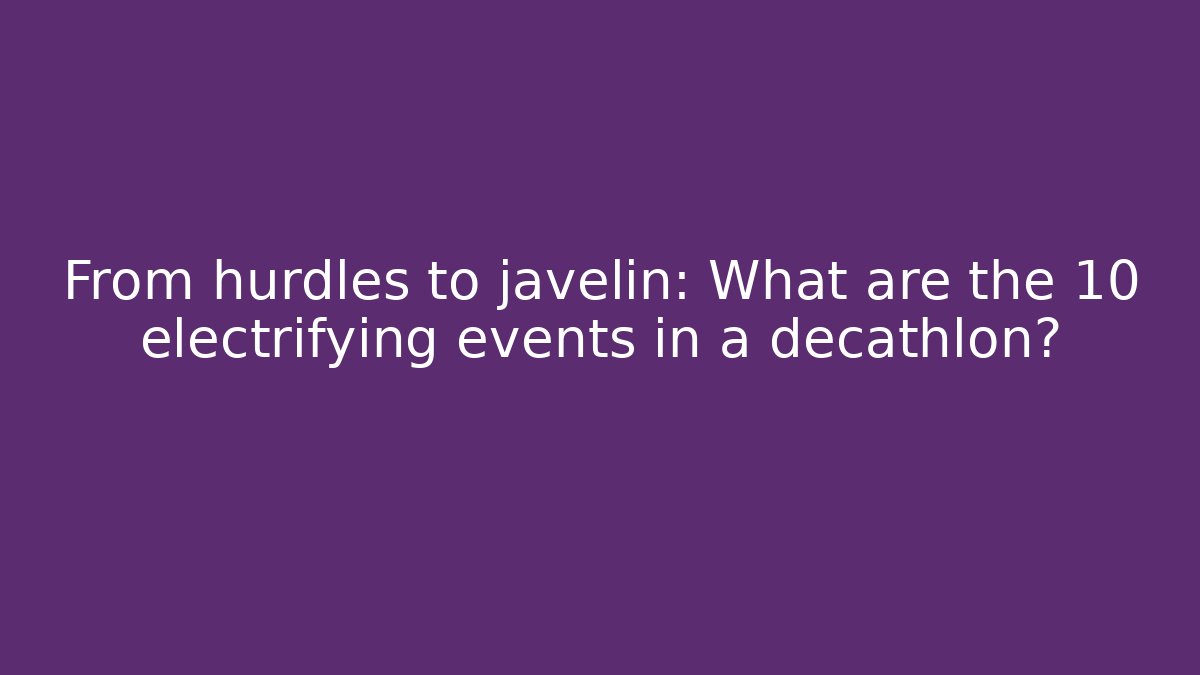 From hurdles to javelin: What are the 10 electrifying events in a decathlon?