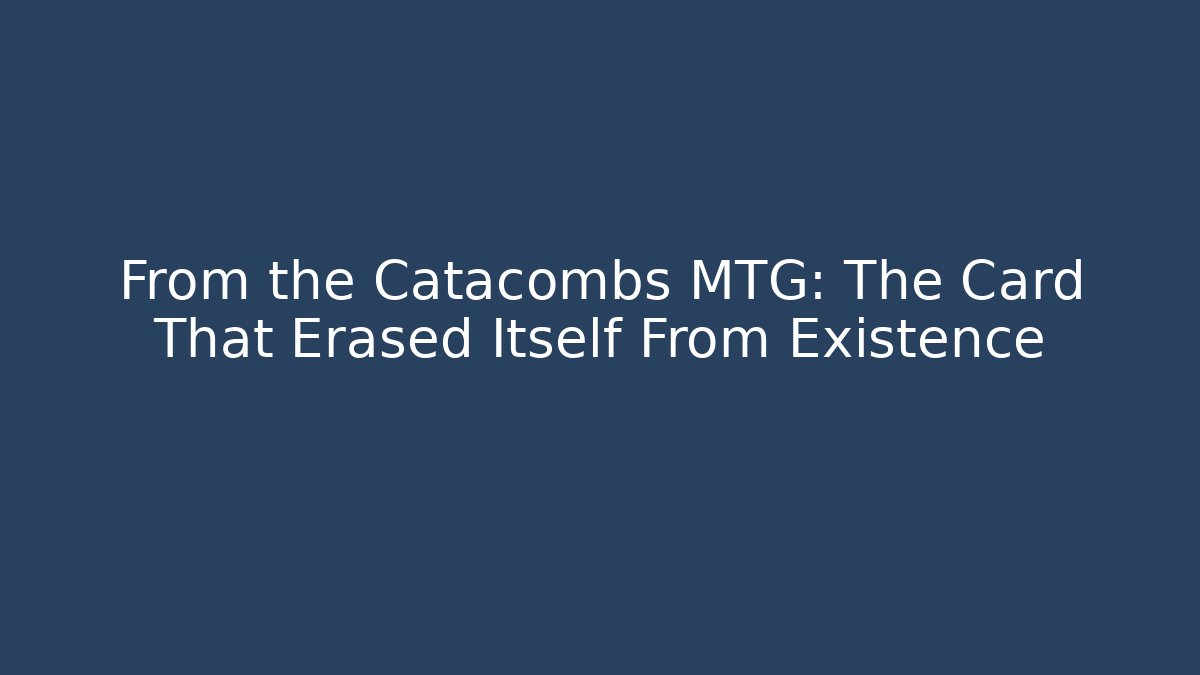 From the Catacombs MTG: The Card That Erased Itself From Existence