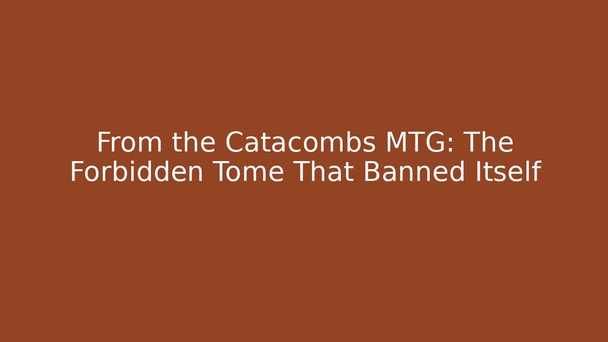 From the Catacombs MTG: The Forbidden Tome That Banned Itself