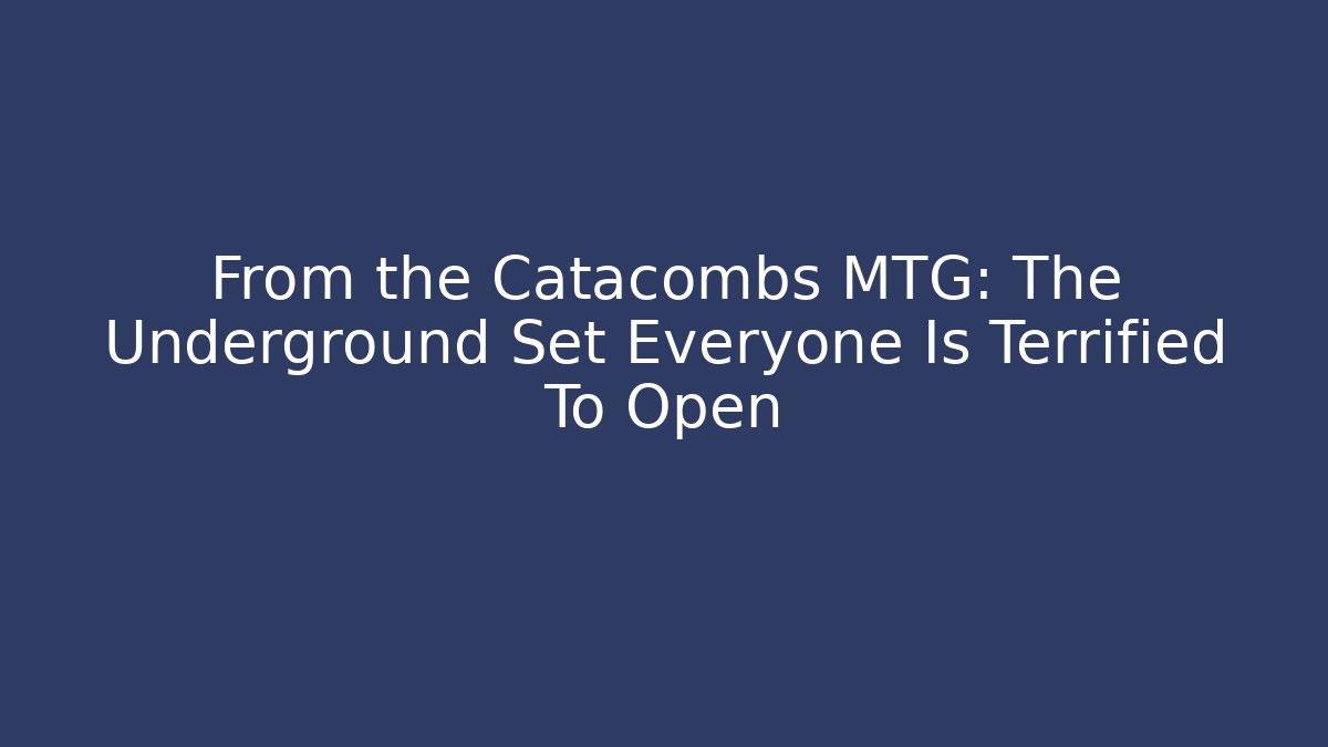 From the Catacombs MTG: The Underground Set Everyone Is Terrified To Open