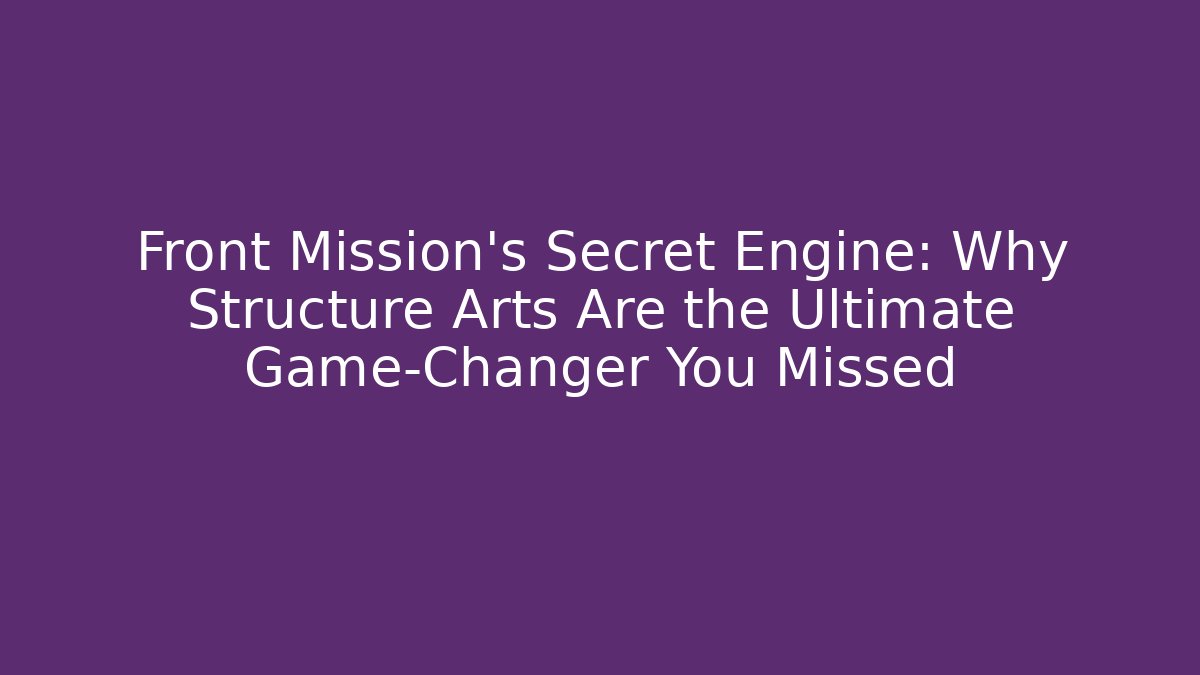 Front Mission's Secret Engine: Why Structure Arts Are the Ultimate Game-Changer You Missed