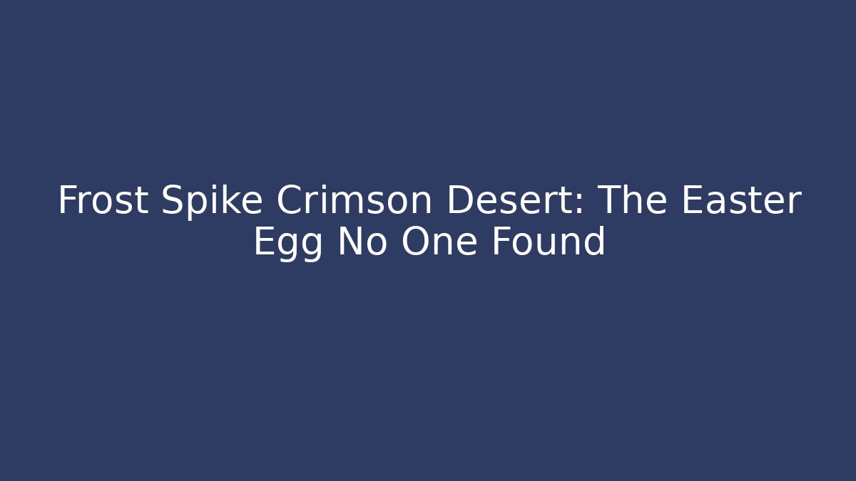 Frost Spike Crimson Desert: The Easter Egg No One Found