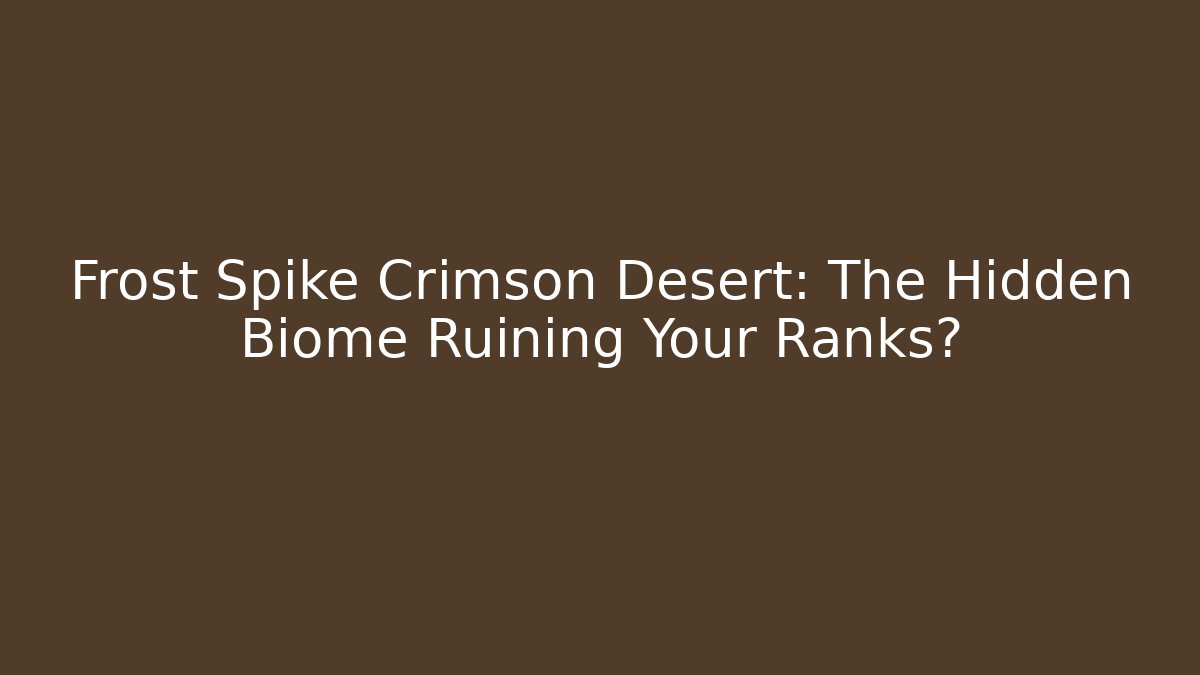 Frost Spike Crimson Desert: The Hidden Biome Ruining Your Ranks?