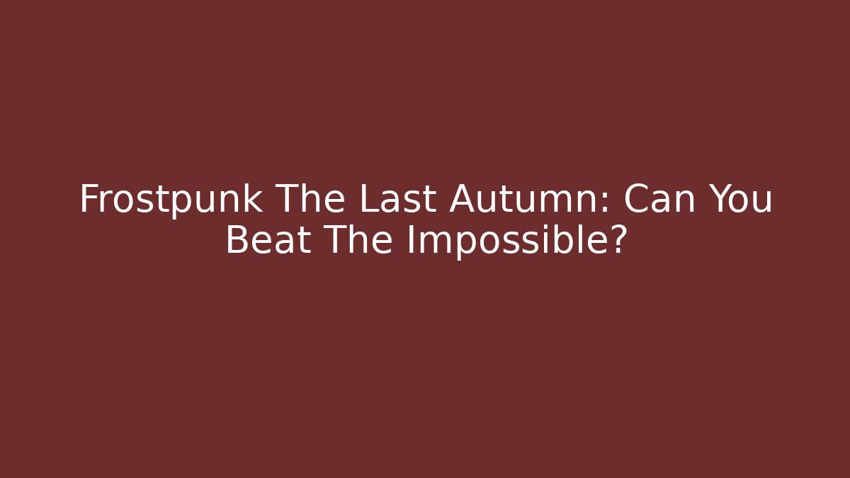 Frostpunk The Last Autumn: Can You Beat The Impossible?