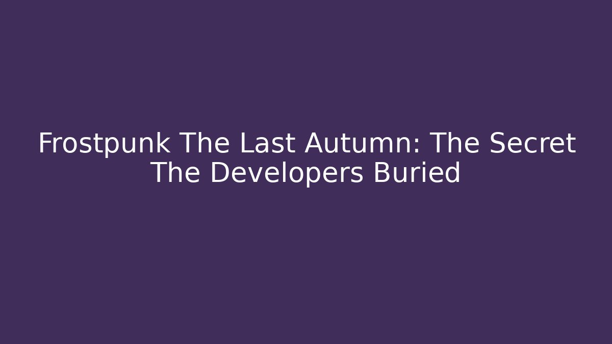 Frostpunk The Last Autumn: The Secret The Developers Buried