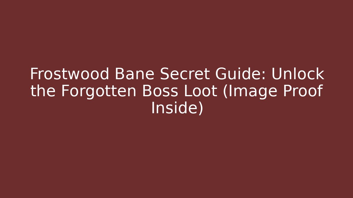 Frostwood Bane Secret Guide: Unlock the Forgotten Boss Loot (Image Proof Inside)