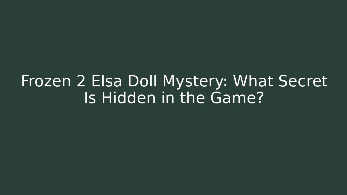 Frozen 2 Elsa Doll Mystery: What Secret Is Hidden in the Game?