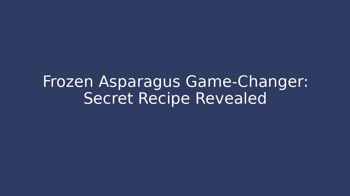 Frozen Asparagus Game-Changer: Secret Recipe Revealed