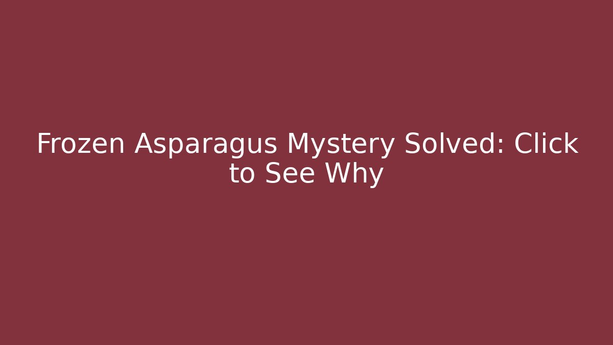 Frozen Asparagus Mystery Solved: Click to See Why