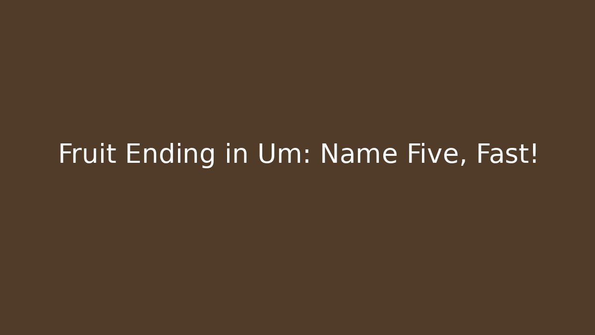 Fruit Ending in Um: Name Five, Fast! - Boomer Naturals