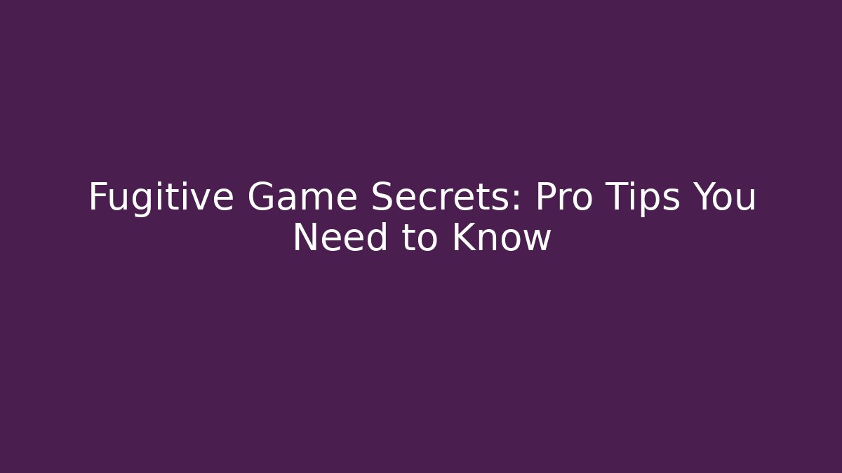 Fugitive Game Secrets: Pro Tips You Need to Know