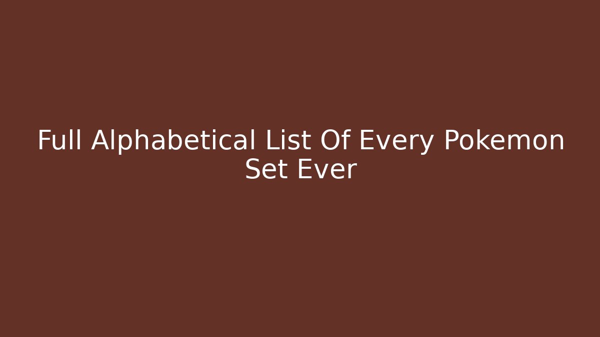 Full Alphabetical List Of Every Pokemon Set Ever