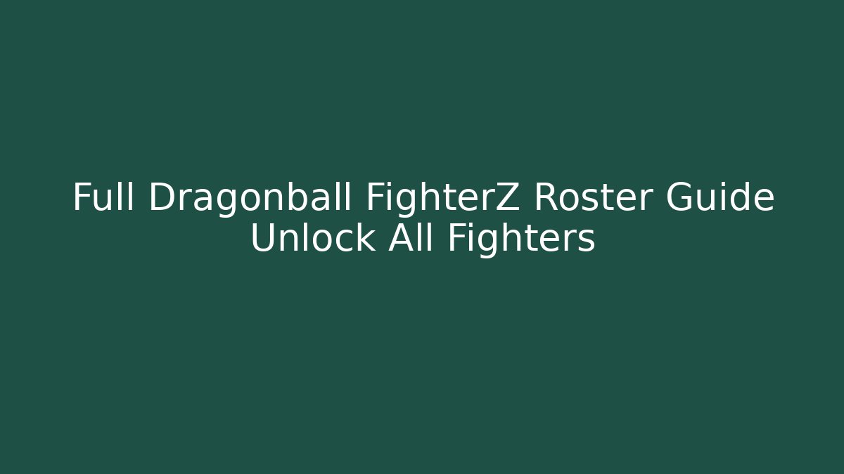 Full Dragonball FighterZ Roster Guide Unlock All Fighters