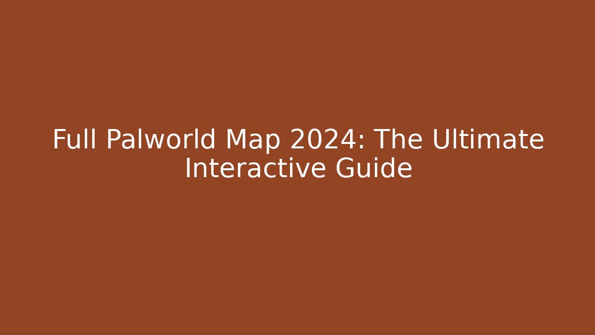Full Palworld Map 2024: The Ultimate Interactive Guide
