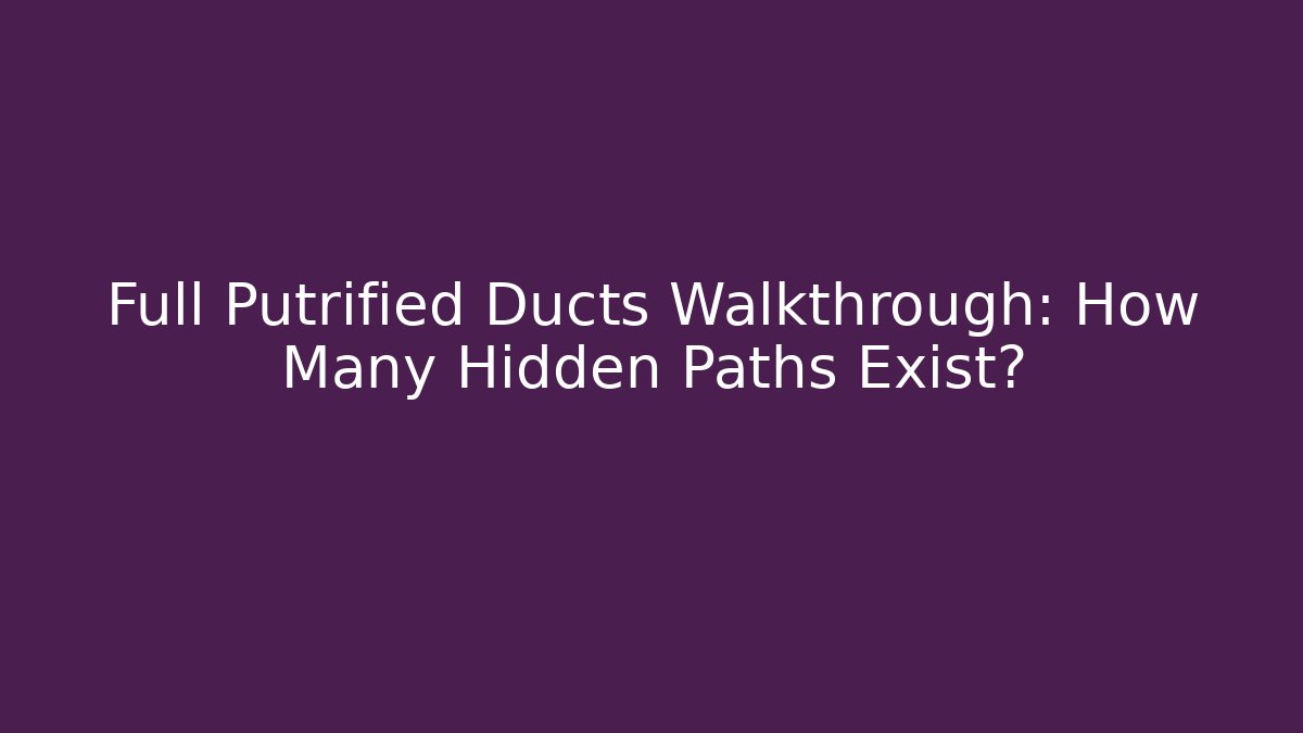 Full Putrified Ducts Walkthrough: How Many Hidden Paths Exist?