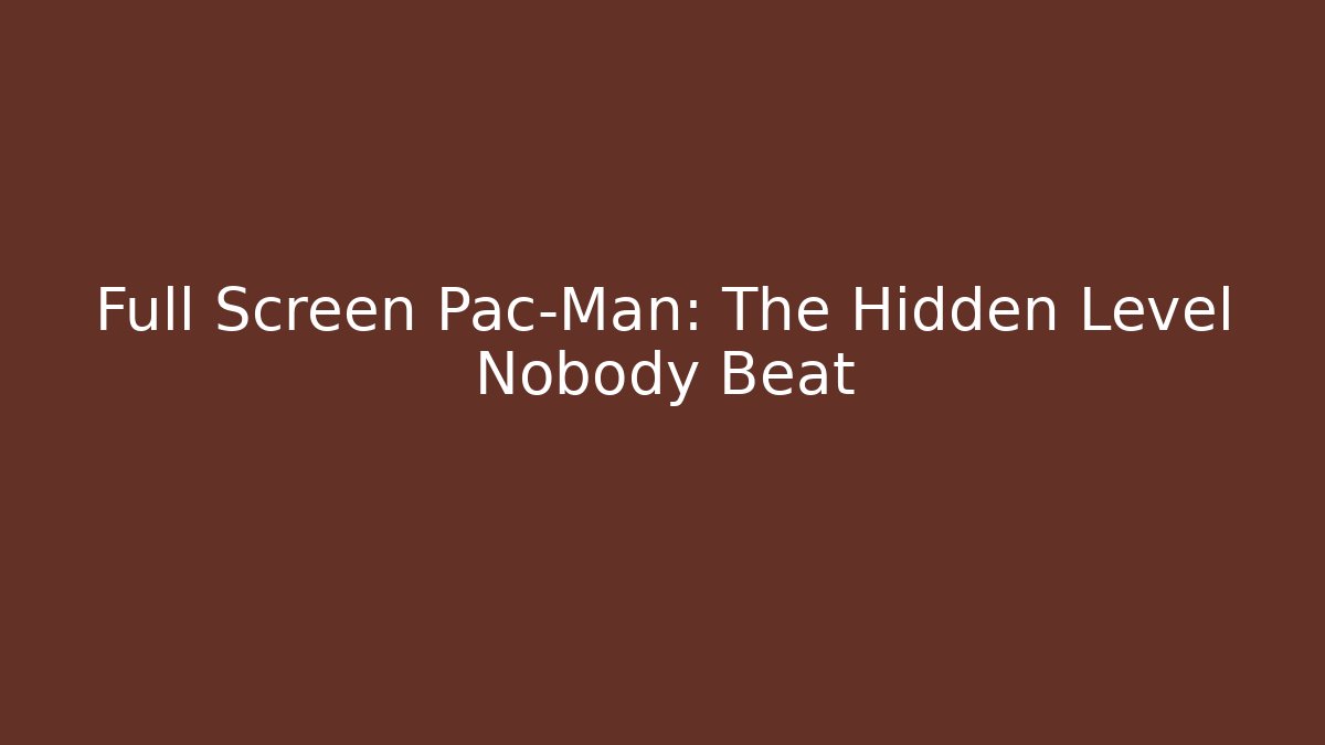 Full Screen Pac-Man: The Hidden Level Nobody Beat