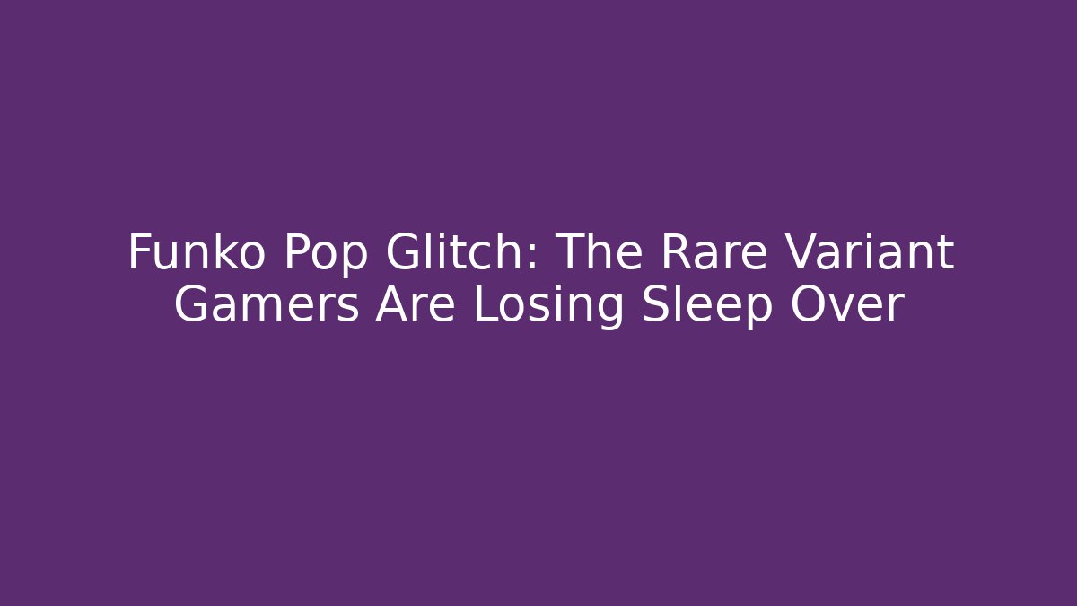 Funko Pop Glitch: The Rare Variant Gamers Are Losing Sleep Over