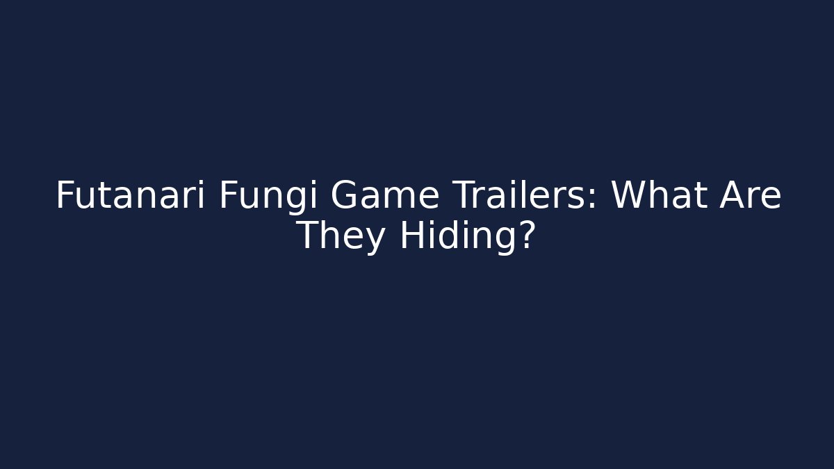 Futanari Fungi Game Trailers: What Are They Hiding?