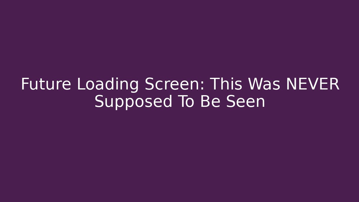 Future Loading Screen: This Was NEVER Supposed To Be Seen - Boomer Naturals