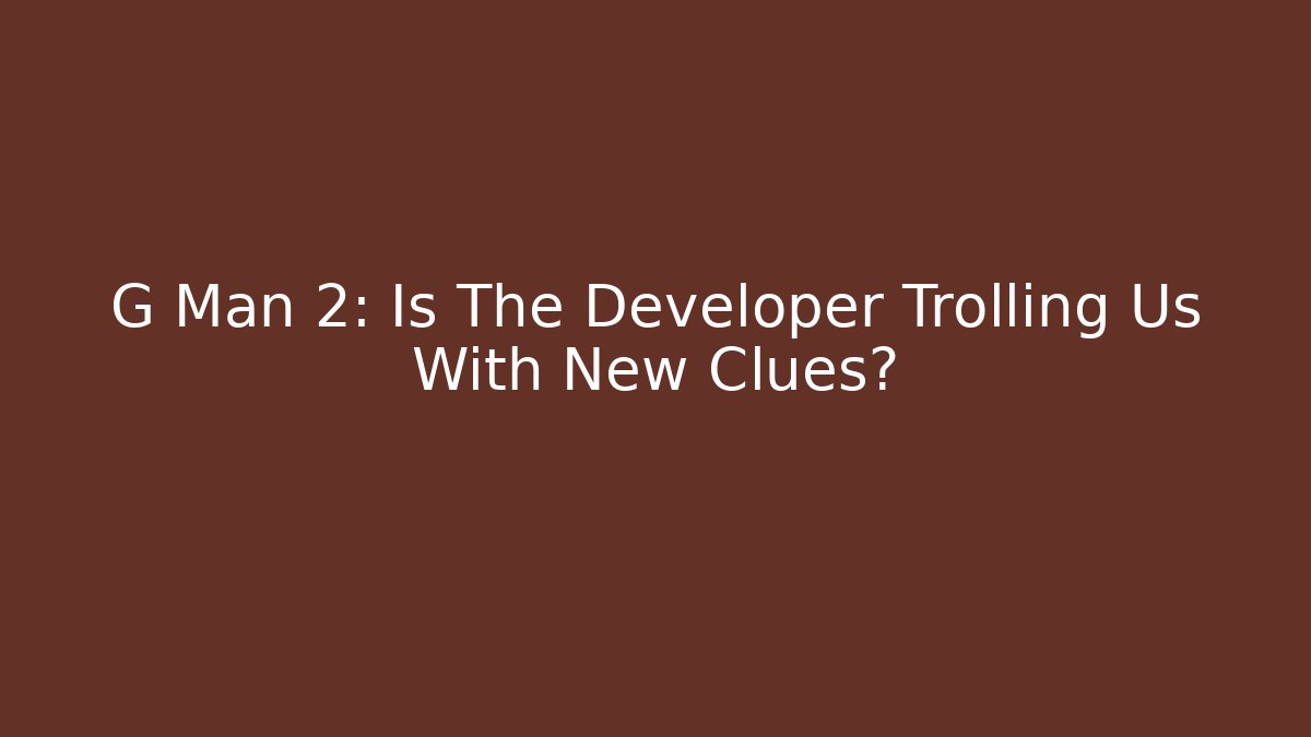 G Man 2: Is The Developer Trolling Us With New Clues?